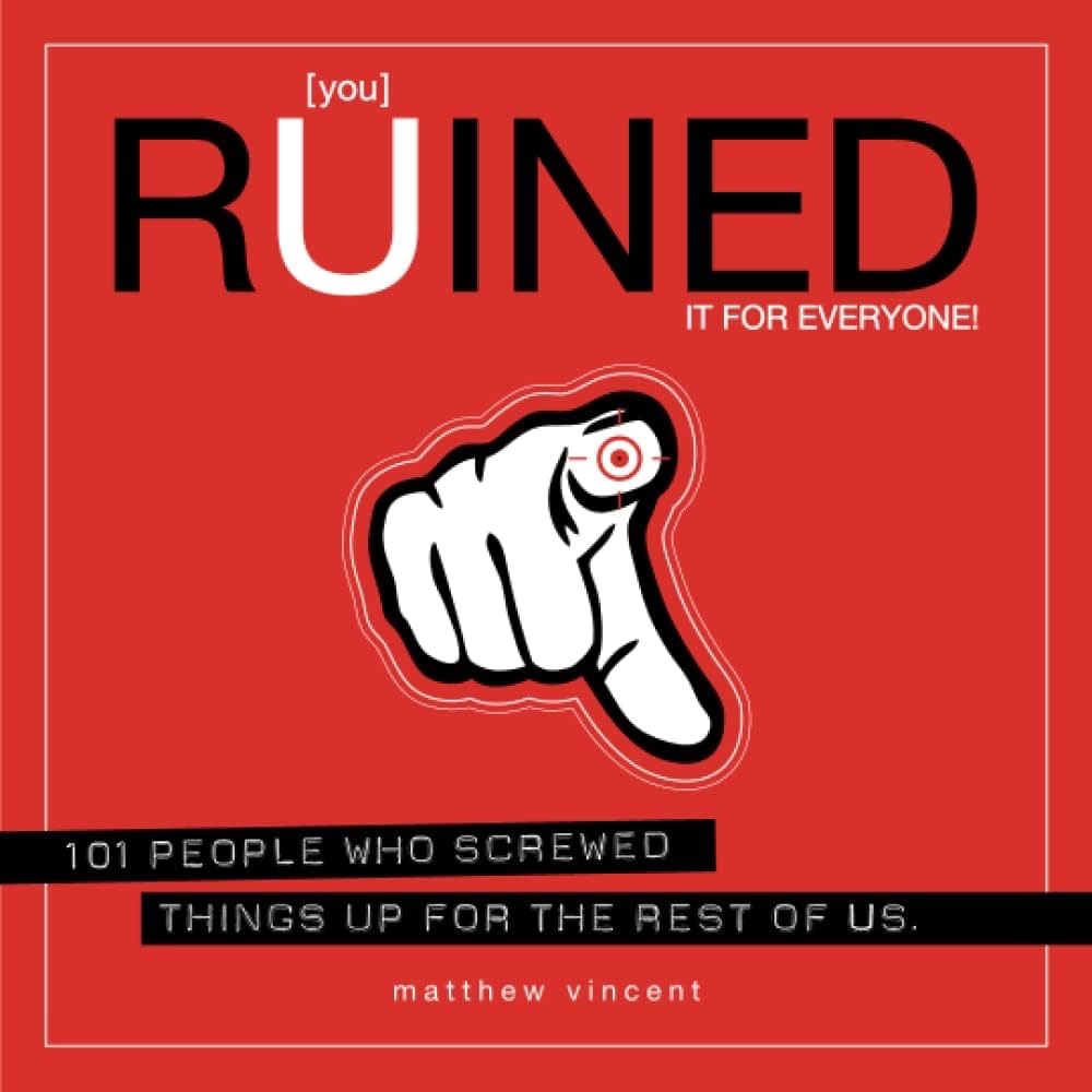 You Ruined it for Everyone! 101 People Who Screwed Things Up for the Rest of Us